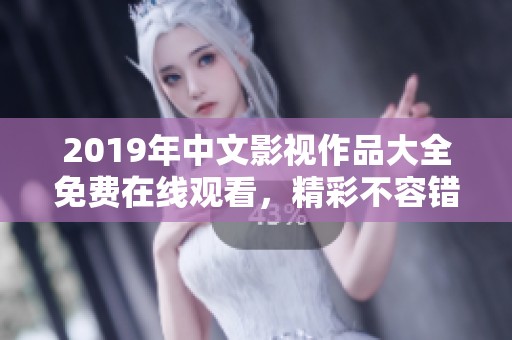 2019年中文影视作品大全免费在线观看，精彩不容错过