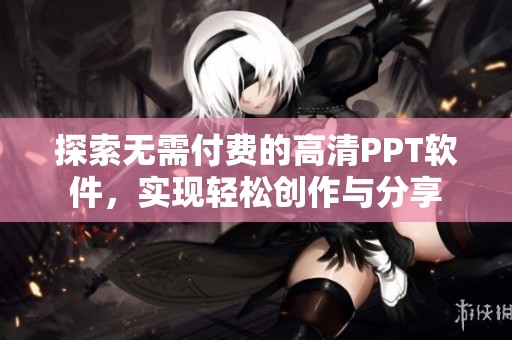 探索无需付费的高清PPT软件，实现轻松创作与分享