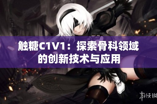 触糖C1V1：探索骨科领域的创新技术与应用