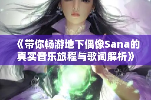 《带你畅游地下偶像Sana的真实音乐旅程与歌词解析》