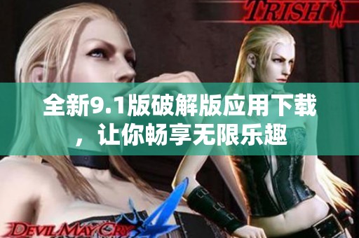 全新9.1版破解版应用下载，让你畅享无限乐趣