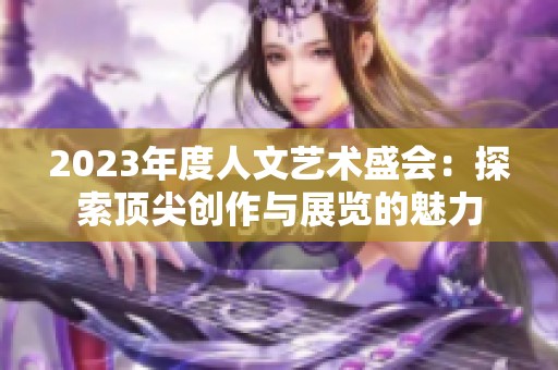 2023年度人文艺术盛会：探索顶尖创作与展览的魅力