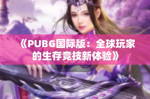 《PUBG国际版：全球玩家的生存竞技新体验》