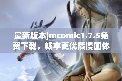 最新版本jmcomic1.7.5免费下载，畅享更优质漫画体验！