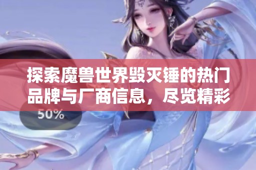 探索魔兽世界毁灭锤的热门品牌与厂商信息，尽览精彩图片与热帖讨论