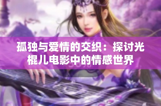 孤独与爱情的交织：探讨光棍儿电影中的情感世界