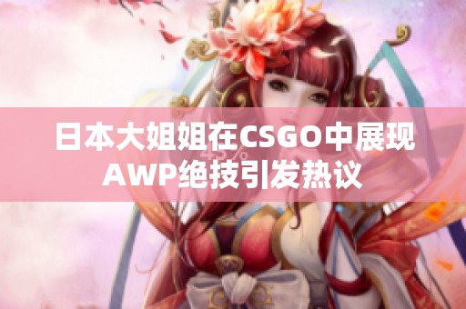 日本大姐姐在CSGO中展现AWP绝技引发热议