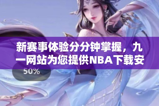 新赛事体验分分钟掌握，九一网站为您提供NBA下载安装服务