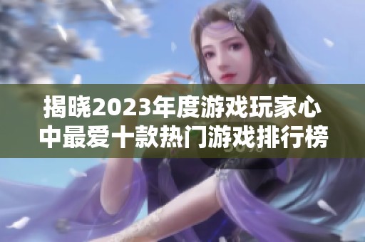 揭晓2023年度游戏玩家心中最爱十款热门游戏排行榜