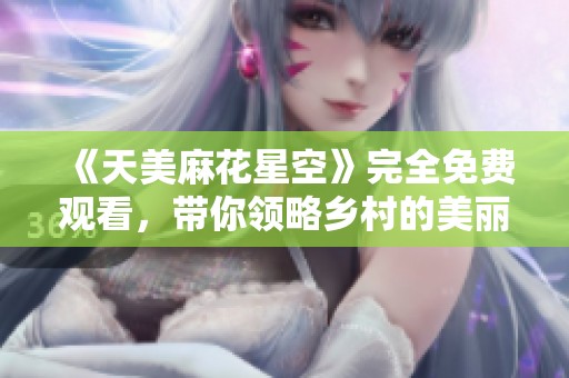 《天美麻花星空》完全免费观看，带你领略乡村的美丽故事