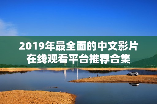 2019年最全面的中文影片在线观看平台推荐合集