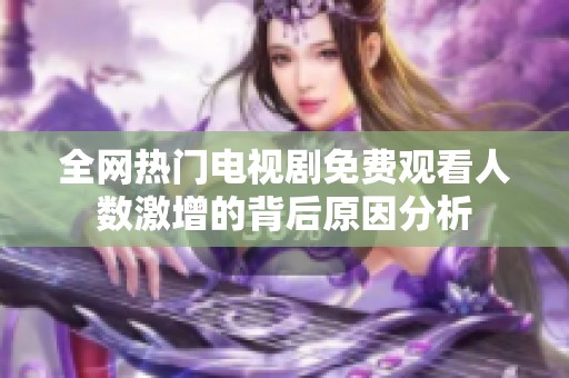 全网热门电视剧免费观看人数激增的背后原因分析