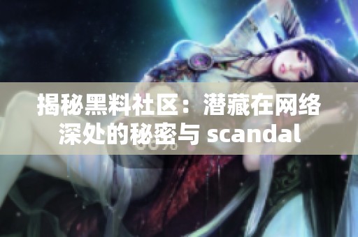 揭秘黑料社区：潜藏在网络深处的秘密与 scandal