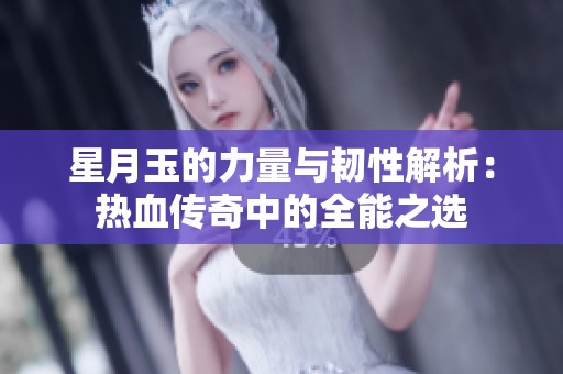 星月玉的力量与韧性解析：热血传奇中的全能之选