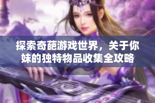 探索奇葩游戏世界，关于你妹的独特物品收集全攻略