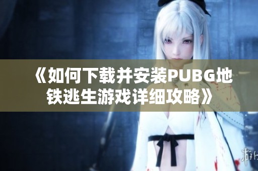 《如何下载并安装PUBG地铁逃生游戏详细攻略》