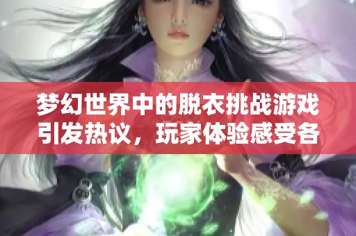 梦幻世界中的脱衣挑战游戏引发热议，玩家体验感受各异