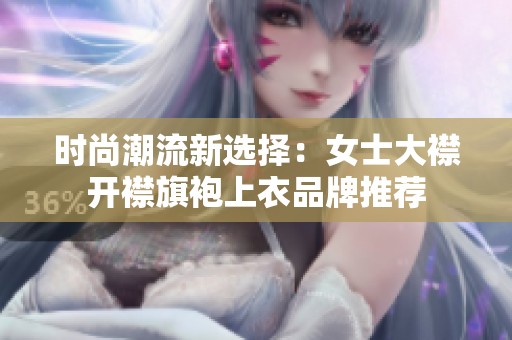 时尚潮流新选择：女士大襟开襟旗袍上衣品牌推荐