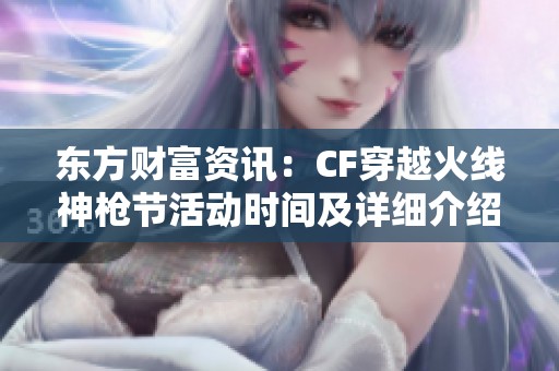 东方财富资讯：CF穿越火线神枪节活动时间及详细介绍