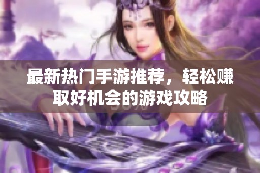 最新热门手游推荐，轻松赚取好机会的游戏攻略