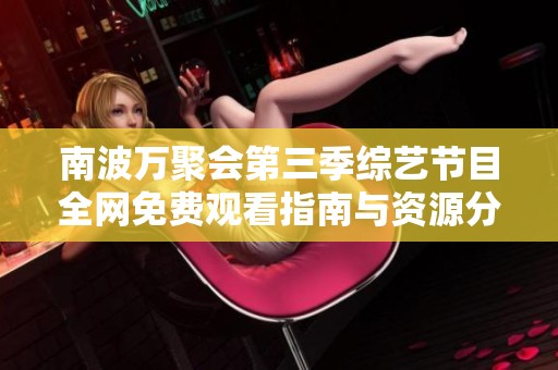 南波万聚会第三季综艺节目全网免费观看指南与资源分享