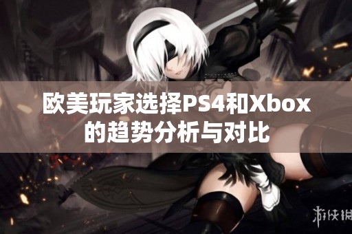 欧美玩家选择PS4和Xbox的趋势分析与对比