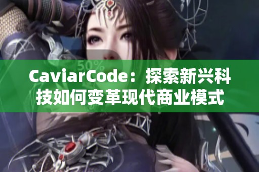 CaviarCode：探索新兴科技如何变革现代商业模式