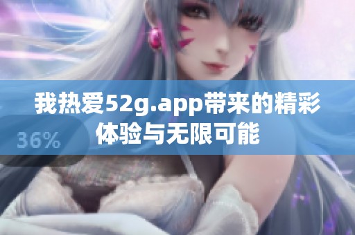 我热爱52g.app带来的精彩体验与无限可能