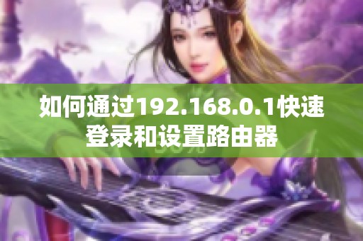 如何通过192.168.0.1快速登录和设置路由器