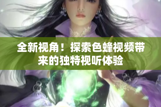 全新视角！探索色蜂视频带来的独特视听体验