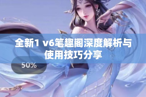 全新1 v6笔趣阁深度解析与使用技巧分享