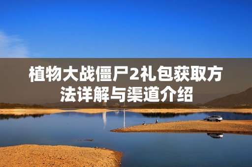 植物大战僵尸2礼包获取方法详解与渠道介绍