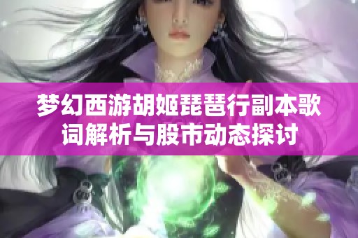 梦幻西游胡姬琵琶行副本歌词解析与股市动态探讨