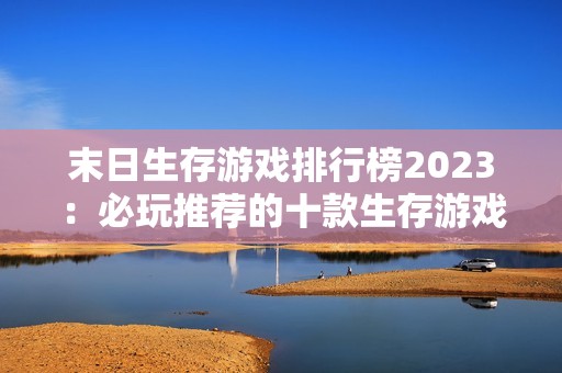 末日生存游戏排行榜2023：必玩推荐的十款生存游戏合集