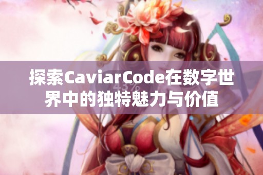 探索CaviarCode在数字世界中的独特魅力与价值