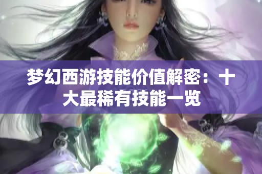 梦幻西游技能价值解密：十大最稀有技能一览