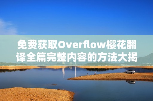 免费获取Overflow樱花翻译全篇完整内容的方法大揭秘