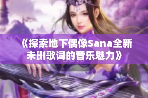 《探索地下偶像Sana全新未删歌词的音乐魅力》