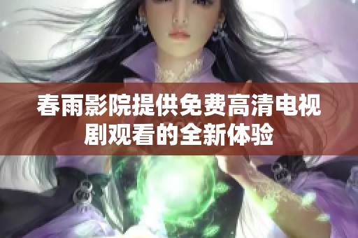 春雨影院提供免费高清电视剧观看的全新体验