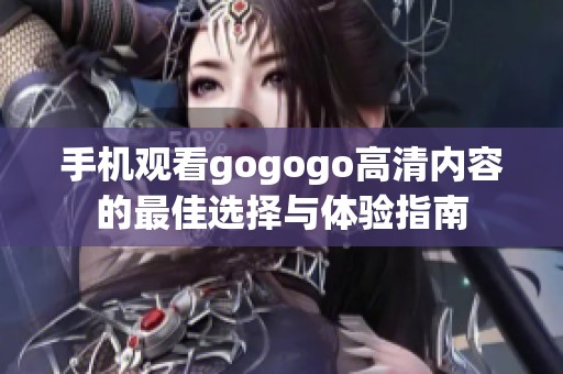 手机观看gogogo高清内容的最佳选择与体验指南