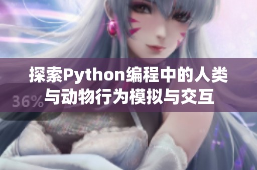 探索Python编程中的人类与动物行为模拟与交互