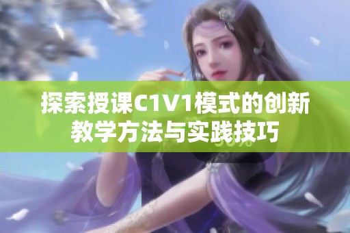 探索授课C1V1模式的创新教学方法与实践技巧