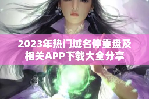 2023年热门域名停靠盘及相关APP下载大全分享