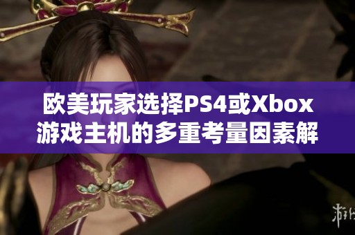 欧美玩家选择PS4或Xbox游戏主机的多重考量因素解析