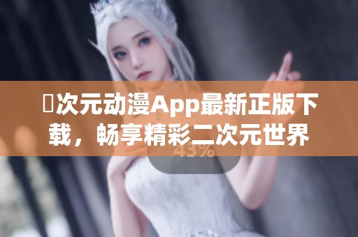 囧次元动漫App最新正版下载，畅享精彩二次元世界