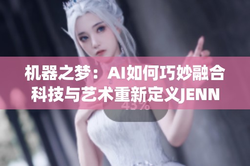 机器之梦：AI如何巧妙融合科技与艺术重新定义JENNIE的喷水表演