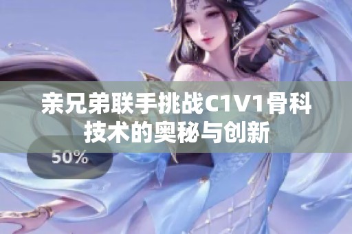 亲兄弟联手挑战C1V1骨科技术的奥秘与创新