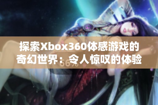 探索Xbox360体感游戏的奇幻世界：令人惊叹的体验排行揭秘