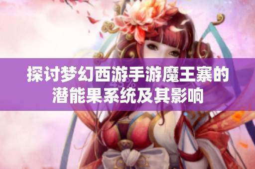 探讨梦幻西游手游魔王寨的潜能果系统及其影响