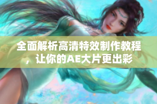 全面解析高清特效制作教程，让你的AE大片更出彩